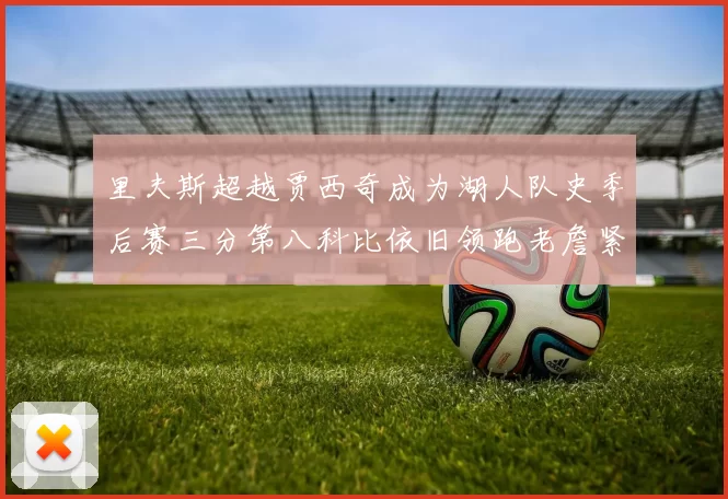 里夫斯超越贾西奇成为湖人队史季后赛三分第八科比依旧领跑老詹紧随其后