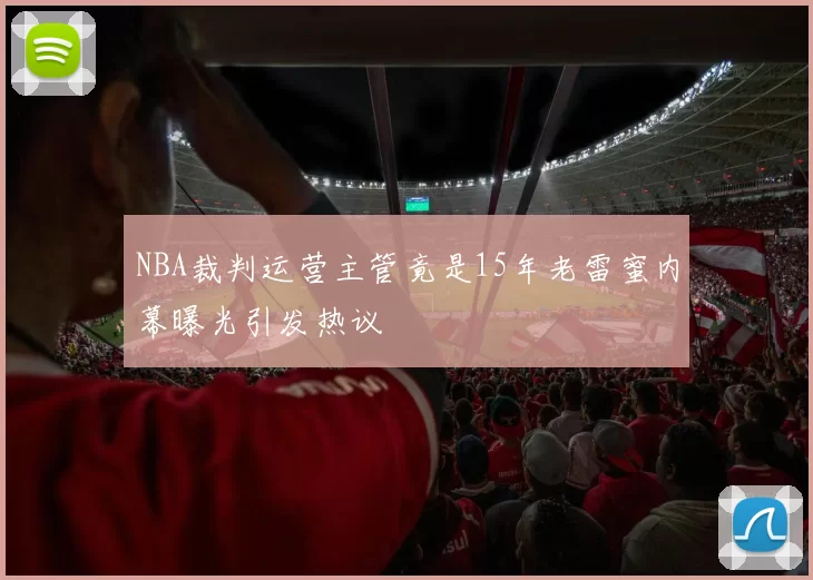 NBA裁判运营主管竟是15年老雷蜜内幕曝光引发热议