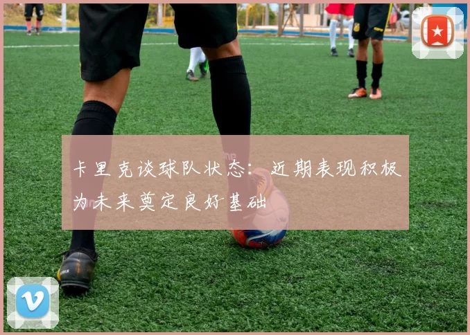 卡里克谈球队状态：近期表现积极为未来奠定良好基础